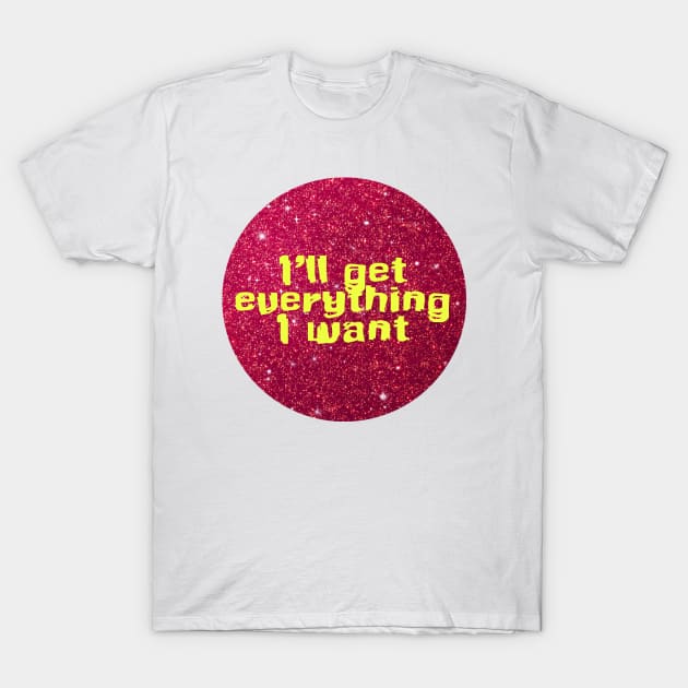 I will get everything I want T-Shirt by LAV77